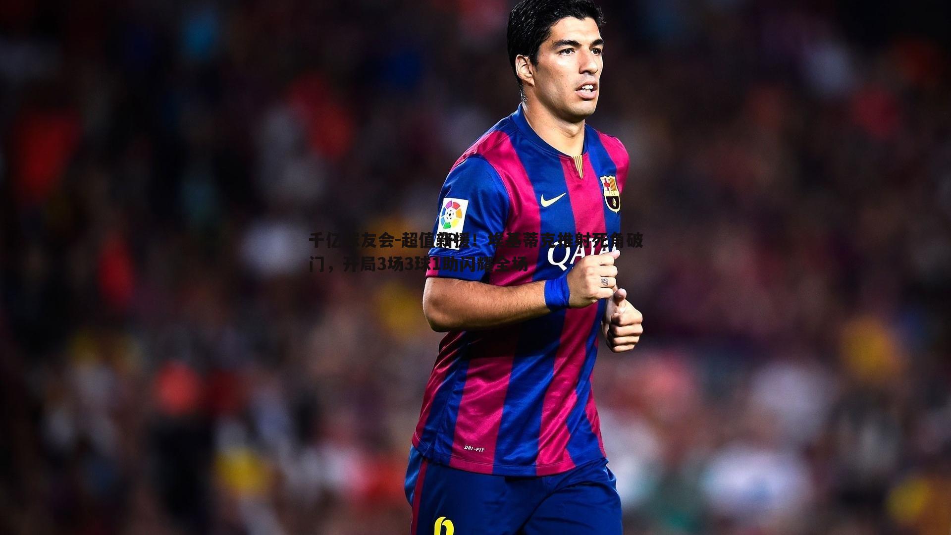 超值新援！埃基蒂克推射死角破门，开局3场3球1助闪耀全场